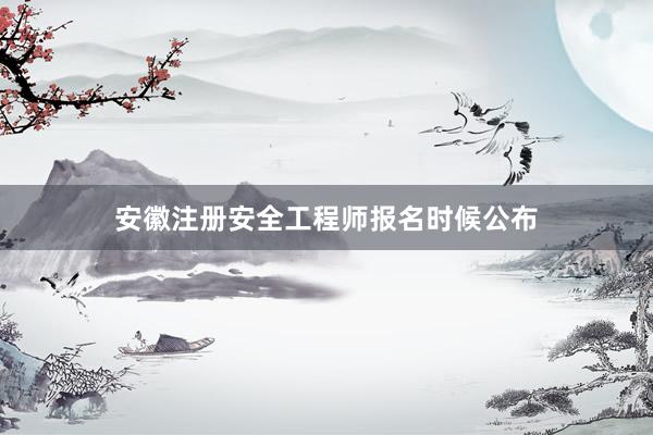 安徽注册安全工程师报名时候公布