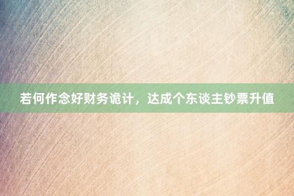 若何作念好财务诡计,达成个东谈主钞票升值