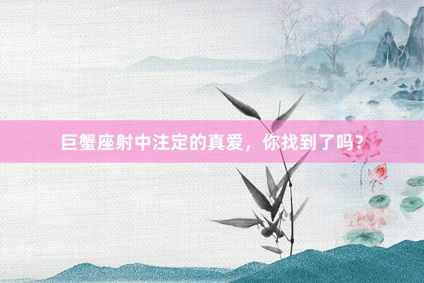 巨蟹座射中注定的真爱，你找到了吗？
